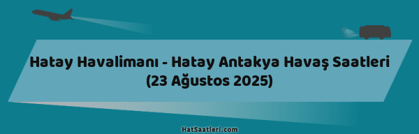 Hatay Havalimanı - Hatay Antakya Havaş Saatleri (23 Ağustos 2025)